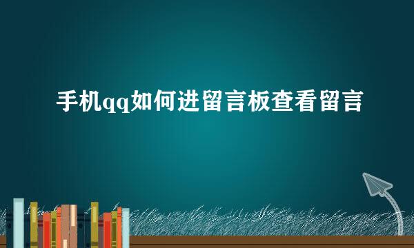 手机qq如何进留言板查看留言