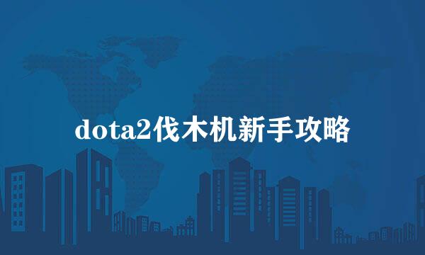 dota2伐木机新手攻略