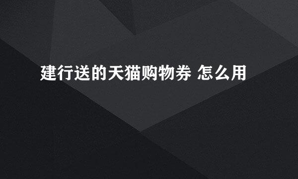 建行送的天猫购物券 怎么用