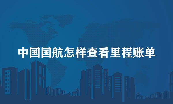 中国国航怎样查看里程账单