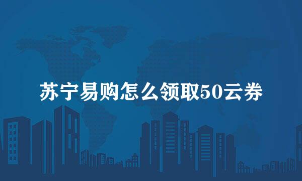 苏宁易购怎么领取50云券