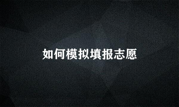 如何模拟填报志愿
