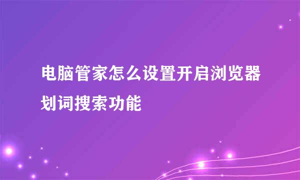 电脑管家怎么设置开启浏览器划词搜索功能