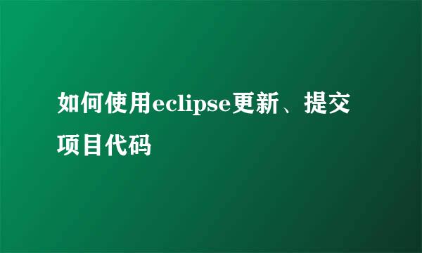 如何使用eclipse更新、提交项目代码