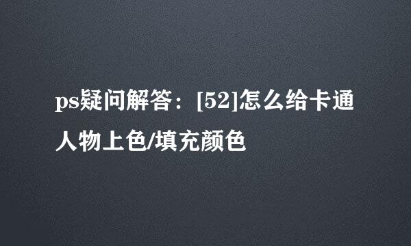 ps疑问解答：[52]怎么给卡通人物上色/填充颜色
