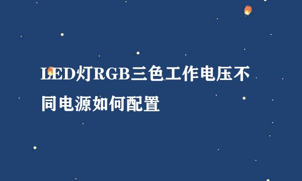 LED灯RGB三色工作电压不同电源如何配置