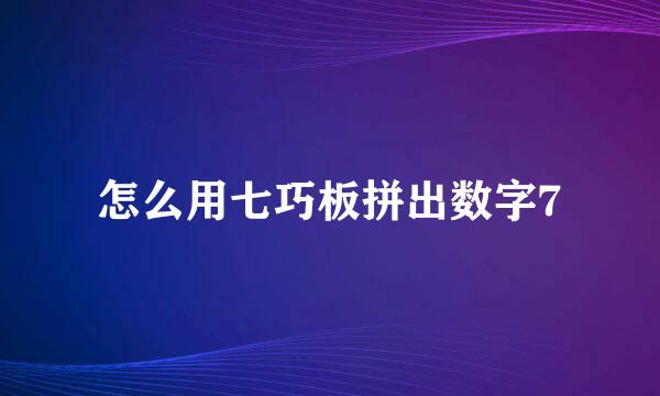 怎么用七巧板拼出数字7