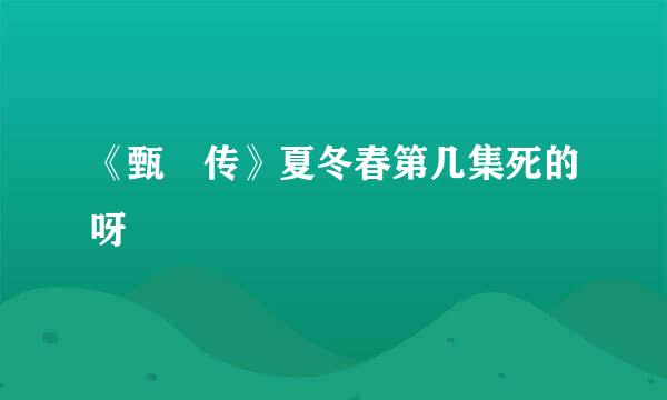 《甄嬛传》夏冬春第几集死的呀