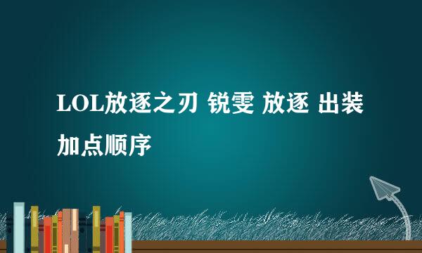 LOL放逐之刃 锐雯 放逐 出装加点顺序