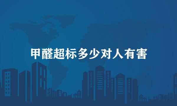 甲醛超标多少对人有害
