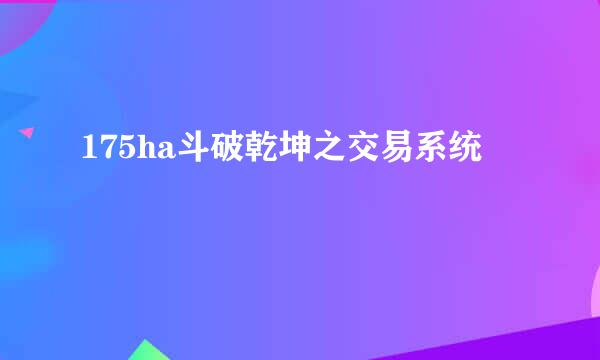 175ha斗破乾坤之交易系统