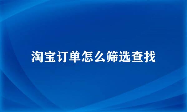 淘宝订单怎么筛选查找