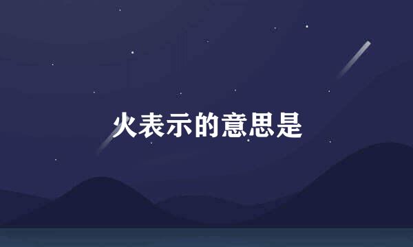 火表示的意思是