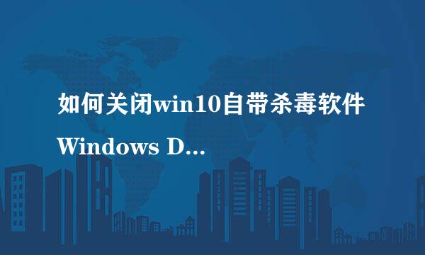 如何关闭win10自带杀毒软件 Windows Defender