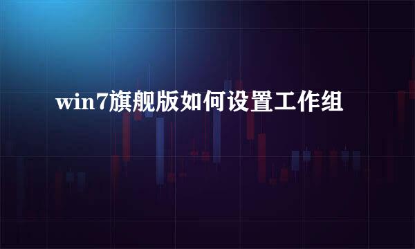 win7旗舰版如何设置工作组