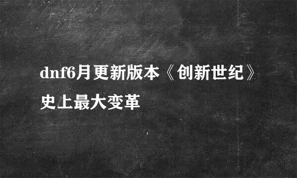 dnf6月更新版本《创新世纪》史上最大变革