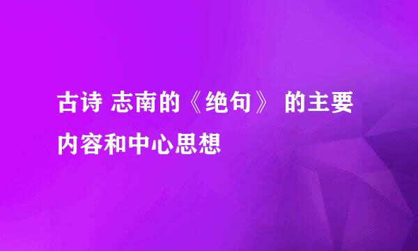 古诗 志南的《绝句》 的主要内容和中心思想
