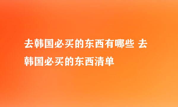 去韩国必买的东西有哪些 去韩国必买的东西清单