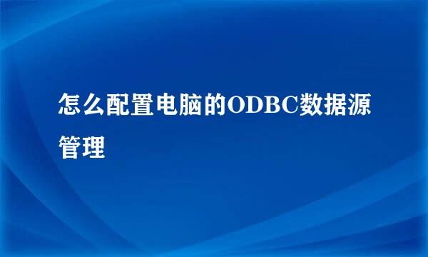 怎么配置电脑的ODBC数据源管理
