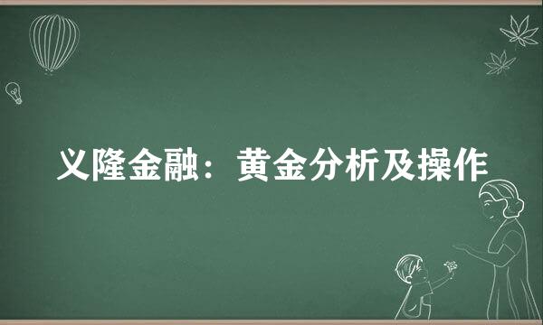 义隆金融：黄金分析及操作