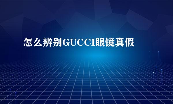怎么辨别GUCCI眼镜真假