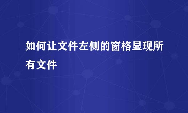 如何让文件左侧的窗格显现所有文件