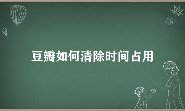 豆瓣如何清除时间占用