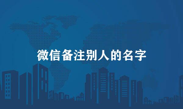 微信备注别人的名字