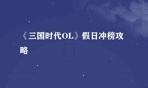 《三国时代OL》假日冲榜攻略