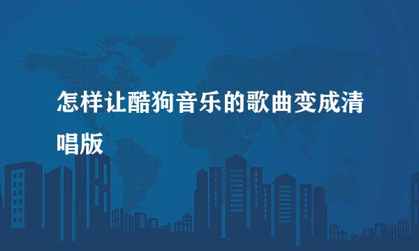 怎样让酷狗音乐的歌曲变成清唱版