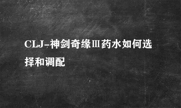 CLJ-神剑奇缘Ⅲ药水如何选择和调配