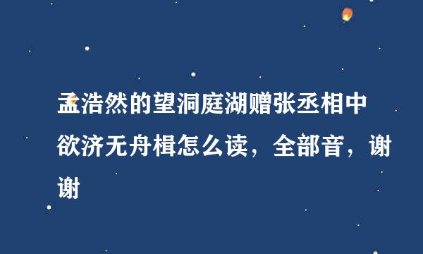 孟浩然的望洞庭湖赠张丞相中欲济无舟楫怎么读，全部音，谢谢