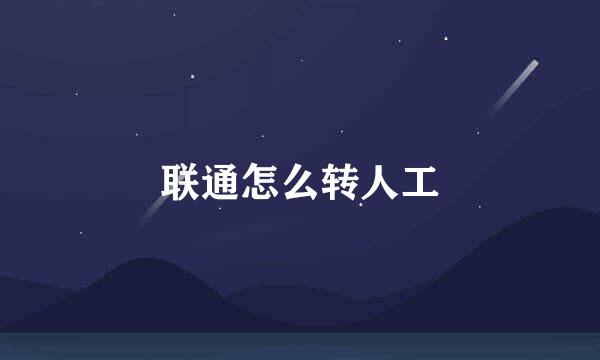 联通怎么转人工