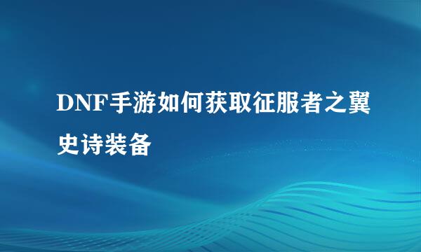 DNF手游如何获取征服者之翼史诗装备