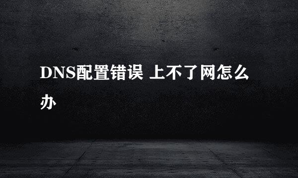 DNS配置错误 上不了网怎么办