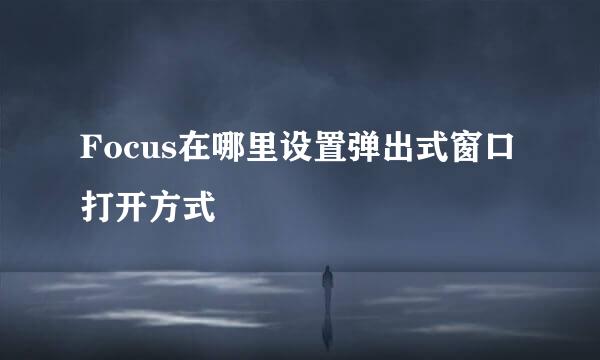 Focus在哪里设置弹出式窗口打开方式