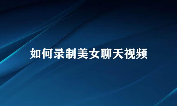 如何录制美女聊天视频