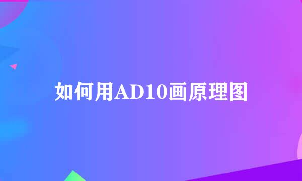 如何用AD10画原理图