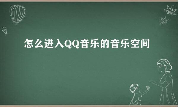 怎么进入QQ音乐的音乐空间