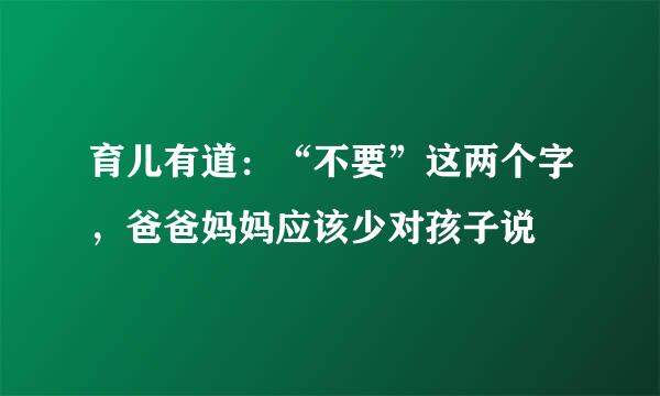 育儿有道：“不要”这两个字，爸爸妈妈应该少对孩子说
