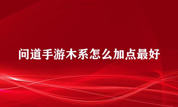 问道手游木系怎么加点最好