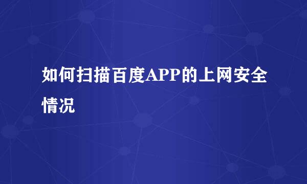 如何扫描百度APP的上网安全情况