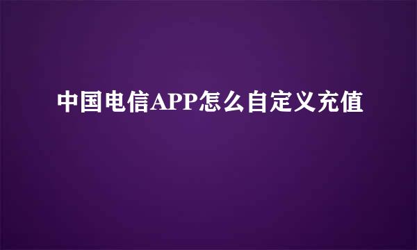 中国电信APP怎么自定义充值