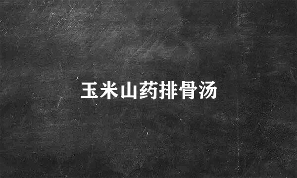 玉米山药排骨汤