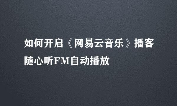 如何开启《网易云音乐》播客随心听FM自动播放