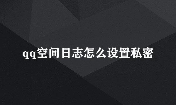 qq空间日志怎么设置私密