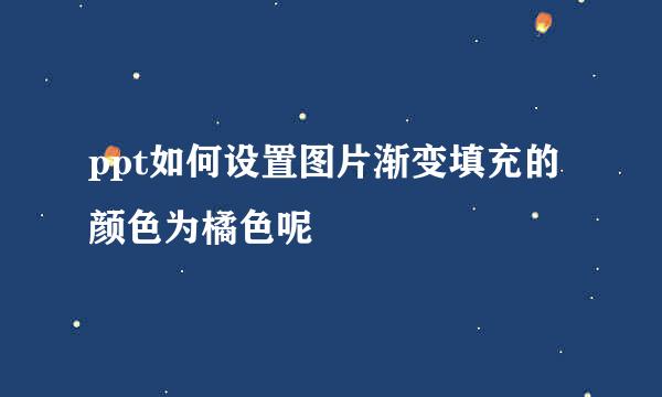 ppt如何设置图片渐变填充的颜色为橘色呢