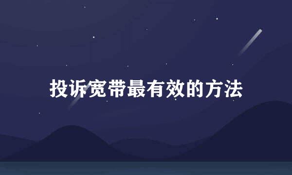 投诉宽带最有效的方法
