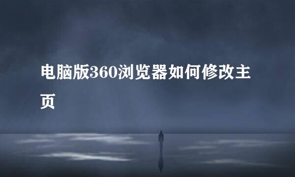 电脑版360浏览器如何修改主页