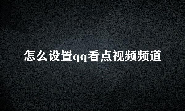 怎么设置qq看点视频频道